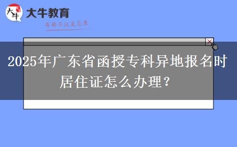 2025年廣東省函授專科異地報(bào)名時(shí)居住證怎么辦理？