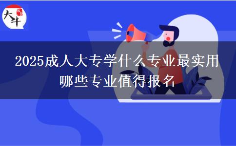 2025成人大專學什么專業(yè)最實用 哪些專業(yè)值得報名