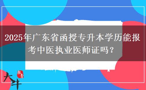 2025年廣東省函授專升本學(xué)歷能報考中醫(yī)執(zhí)業(yè)醫(yī)師證嗎？