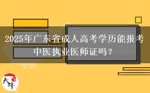 2025年廣東省成人高考學(xué)歷能報考中醫(yī)執(zhí)業(yè)醫(yī)師證嗎？