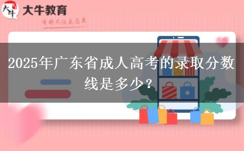 2025年廣東省成人高考的錄取分?jǐn)?shù)線是多少？