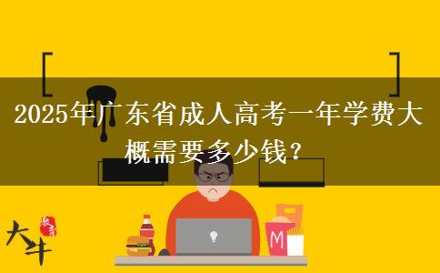 2025年廣東省成人高考一年學(xué)費大概需要多少錢？