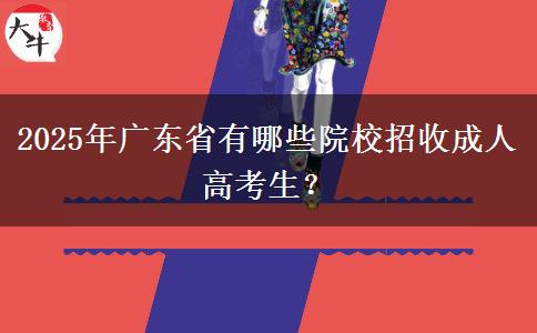 2025年廣東省有哪些院校招收成人高考生？