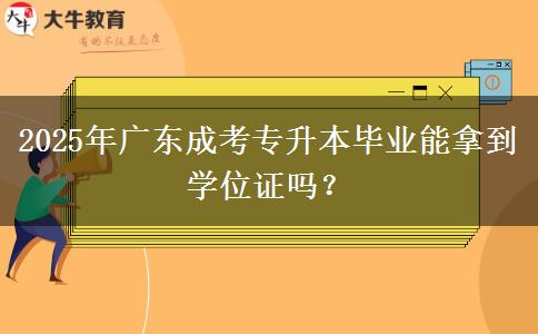 2025年廣東成考專升本畢業(yè)能拿到學(xué)位證嗎？
