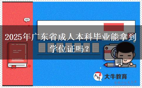 2025年廣東省成人本科畢業(yè)能拿到學(xué)位證嗎？