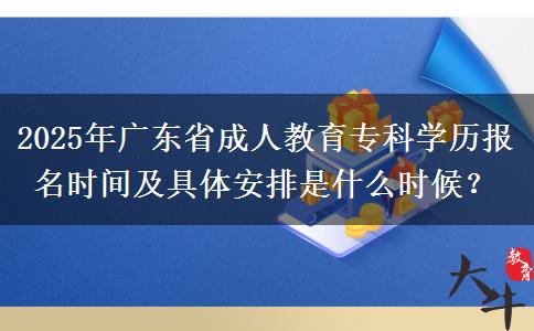 2025年廣東省成人教育專科學(xué)歷報(bào)名時(shí)間及具體安排是什么時(shí)候？