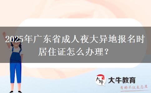 2025年廣東省成人夜大異地報(bào)名時(shí)居住證怎么辦理？