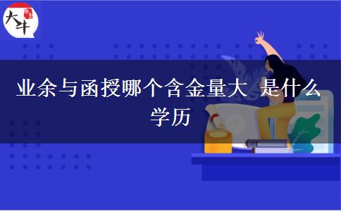 業(yè)余與函授哪個(gè)含金量大 是什么學(xué)歷