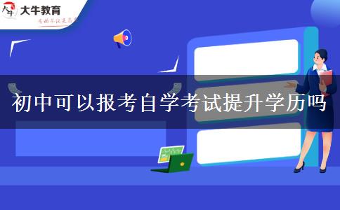 初中可以報考自學(xué)考試提升學(xué)歷嗎