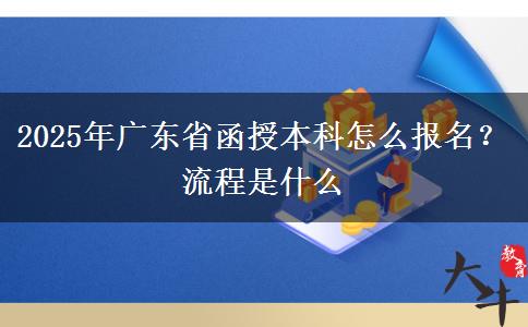 2025年廣東省函授本科怎么報名？流程是什么