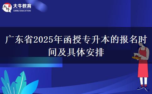 廣東省2025年函授專(zhuān)升本的報(bào)名時(shí)間及具體安排