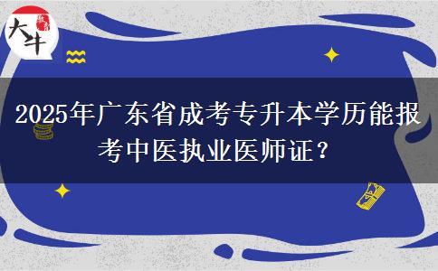 2025年廣東省成考專升本學(xué)歷能報(bào)考中醫(yī)執(zhí)業(yè)醫(yī)師證？