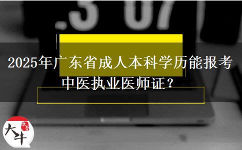 2025年廣東省成人本科學(xué)歷能報考中醫(yī)執(zhí)業(yè)醫(yī)師證？