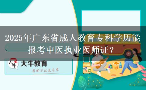 2025年廣東省成人教育?？茖W(xué)歷能報考中醫(yī)執(zhí)業(yè)醫(yī)師證？