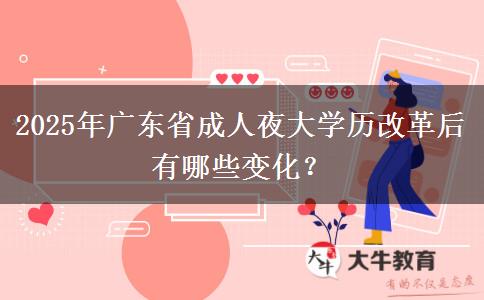 2025年廣東省成人夜大學(xué)歷改革后有哪些變化？