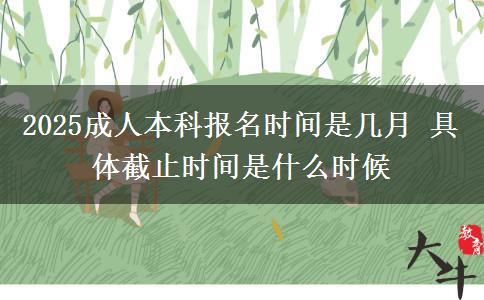2025成人本科報(bào)名時間是幾月 具體截止時間是什么時候