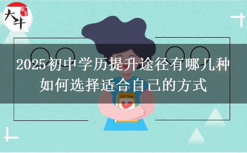 2025初中學歷提升途徑有哪幾種 如何選擇適合自己的方式