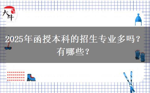 2025年函授本科的招生專業(yè)多嗎？有哪些？