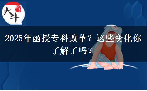 2025年函授專科改革？這些變化你了解了嗎？