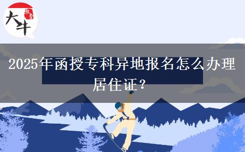 2025年函授?？飘惖貓竺趺崔k理居住證？