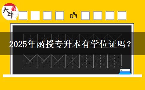 2025年函授專升本有學位證嗎？