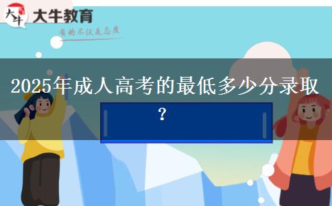 2025年成人高考的最低多少分錄?。? title=