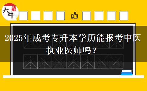 2025年成考專升本學(xué)歷能報(bào)考中醫(yī)執(zhí)業(yè)醫(yī)師嗎？