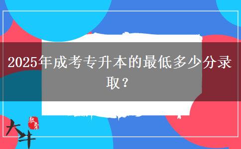 2025年成考專升本的最低多少分錄??？