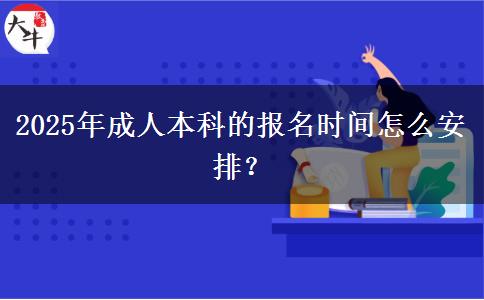 2025年成人本科的報(bào)名時(shí)間怎么安排？