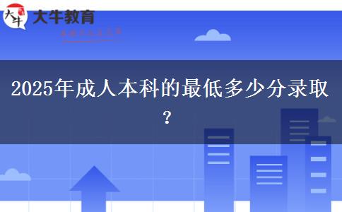 2025年成人本科的最低多少分錄取？