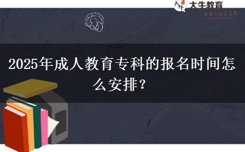 2025年成人教育?？频膱?bào)名時(shí)間怎么安排？