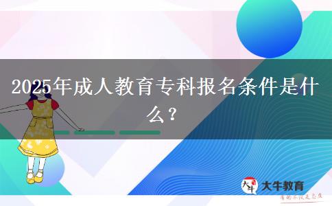 2025年成人教育?？茍?bào)名條件是什么？