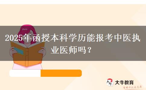 2025年函授本科學(xué)歷能報(bào)考中醫(yī)執(zhí)業(yè)醫(yī)師嗎？