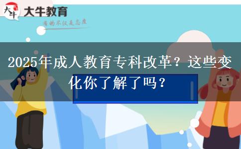 2025年成人教育專科改革？這些變化你了解了嗎？