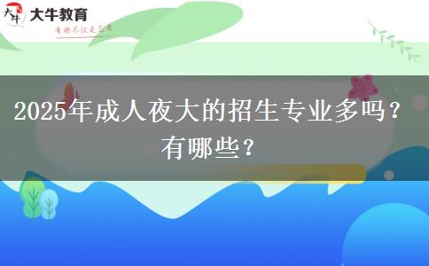 2025年成人夜大的招生專業(yè)多嗎？有哪些？