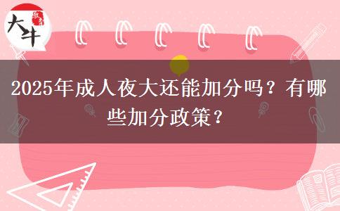 2025年成人夜大還能加分嗎？有哪些加分政策？