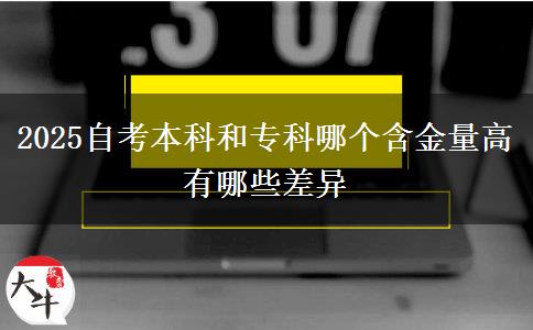 2025自考本科和?？颇膫€含金量高 有哪些差異