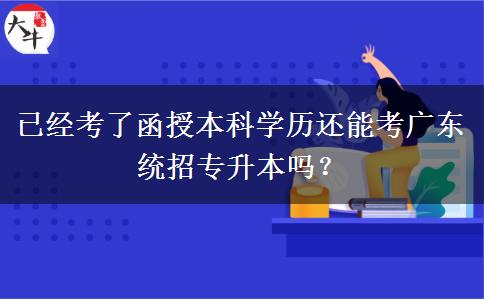 已經(jīng)考了函授本科學(xué)歷還能考廣東統(tǒng)招專升本嗎？