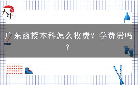 廣東函授本科怎么收費(fèi)？學(xué)費(fèi)貴嗎？