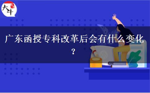 廣東函授?？聘母锖髸惺裁醋兓?？