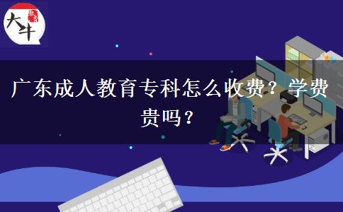 廣東成人教育?？圃趺词召M？學(xué)費貴嗎？