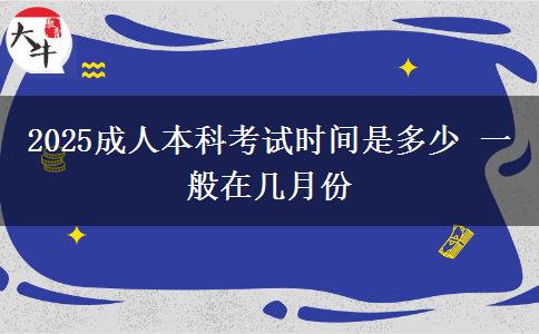 2025成人本科考試時間是多少 一般在幾月份