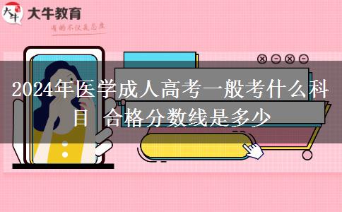 2024年醫(yī)學(xué)成人高考一般考什么科目 合格分?jǐn)?shù)線是多少