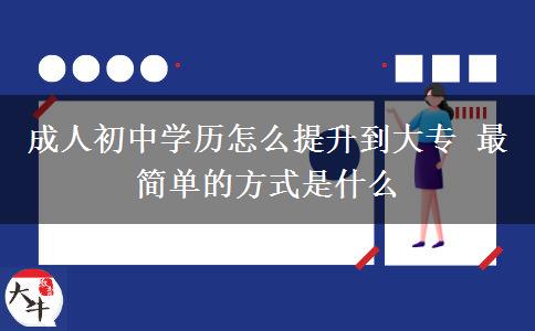 成人初中學(xué)歷怎么提升到大專 最簡(jiǎn)單的方式是什么