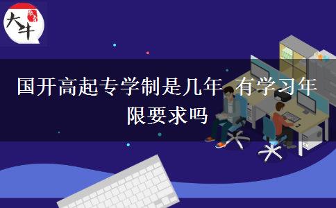 國開高起專學(xué)制是幾年 有學(xué)習(xí)年限要求嗎