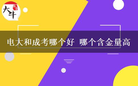 電大和成考哪個好 哪個含金量高