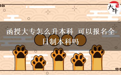 函授大專怎么升本科 可以報名全日制本科嗎