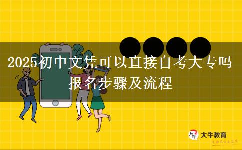 2025初中文憑可以直接自考大專嗎 報(bào)名步驟及流程