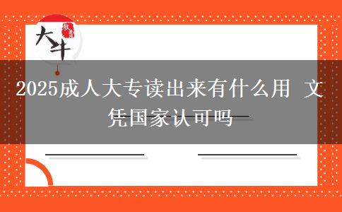2025成人大專讀出來有什么用 文憑國家認(rèn)可嗎