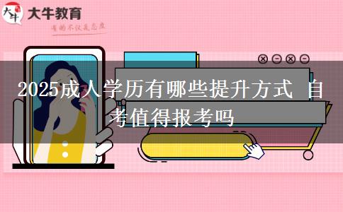 2025成人學歷有哪些提升方式 自考值得報考嗎